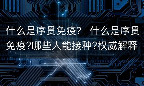 什么是序贯免疫？ 什么是序贯免疫?哪些人能接种?权威解释来了