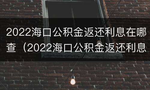 2022海口公积金返还利息在哪查（2022海口公积金返还利息在哪查看）
