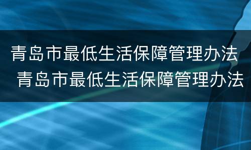 青岛市最低生活保障管理办法 青岛市最低生活保障管理办法解读