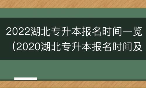 2022湖北专升本报名时间一览（2020湖北专升本报名时间及流程）