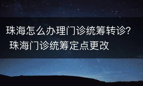 珠海怎么办理门诊统筹转诊？ 珠海门诊统筹定点更改