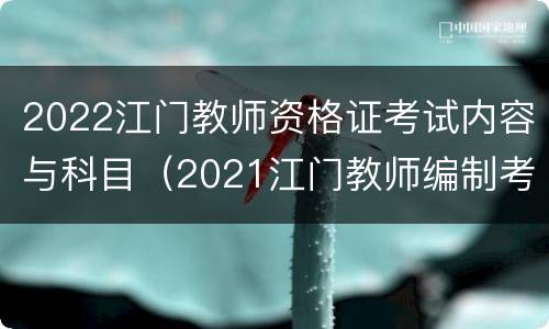 2022江门教师资格证考试内容与科目（2021江门教师编制考试）