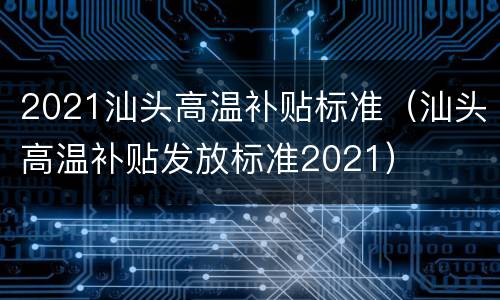 2021汕头高温补贴标准（汕头高温补贴发放标准2021）
