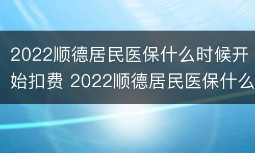 2022顺德居民医保什么时候开始扣费 2022顺德居民医保什么时候开始扣费的
