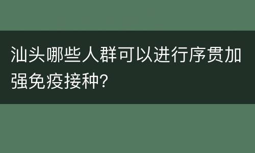 汕头哪些人群可以进行序贯加强免疫接种？