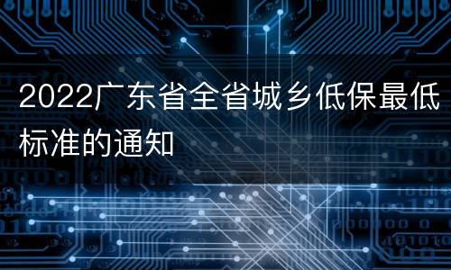 2022广东省全省城乡低保最低标准的通知