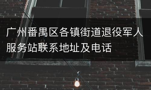 广州番禺区各镇街道退役军人服务站联系地址及电话