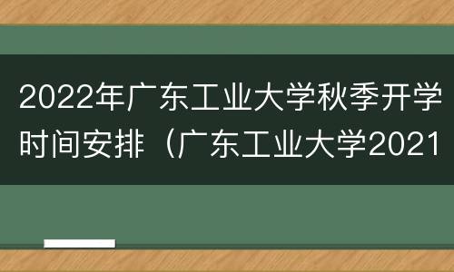 2022年广东工业大学秋季开学时间安排（广东工业大学2021秋季开学时间）