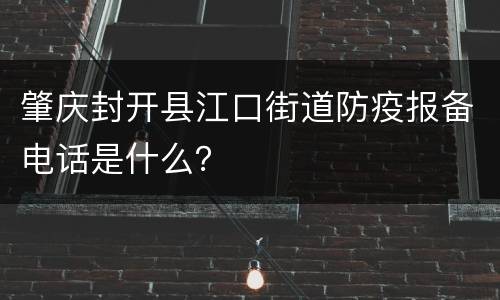 肇庆封开县江口街道防疫报备电话是什么？