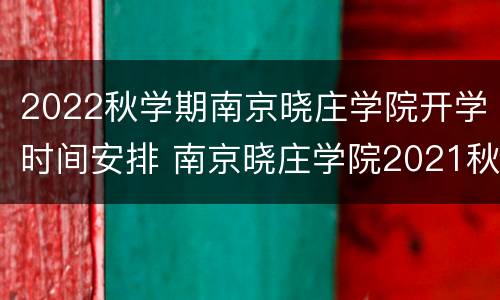 2022秋学期南京晓庄学院开学时间安排 南京晓庄学院2021秋季开学时间