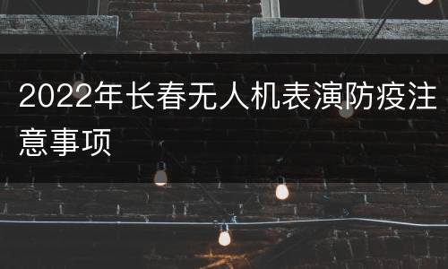 2022年长春无人机表演防疫注意事项