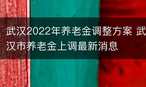 武汉2022年养老金调整方案 武汉市养老金上调最新消息