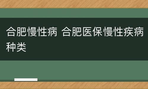 合肥慢性病 合肥医保慢性疾病种类