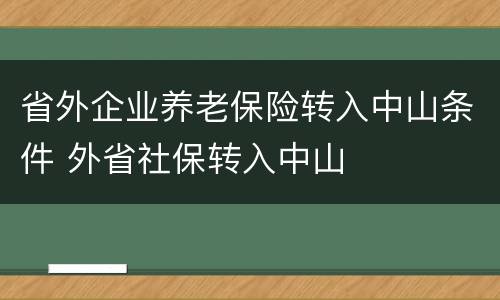 省外企业养老保险转入中山条件 外省社保转入中山