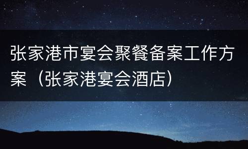 张家港市宴会聚餐备案工作方案（张家港宴会酒店）