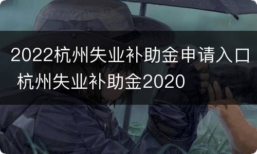 2022杭州失业补助金申请入口 杭州失业补助金2020