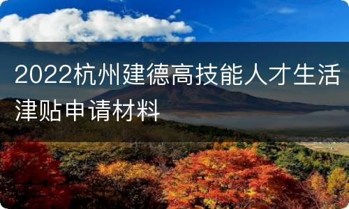 2022杭州建德高技能人才生活津贴申请材料