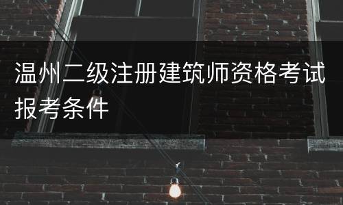 温州二级注册建筑师资格考试报考条件