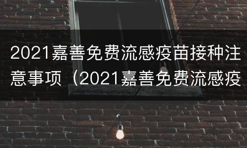 2021嘉善免费流感疫苗接种注意事项（2021嘉善免费流感疫苗接种注意事项视频）