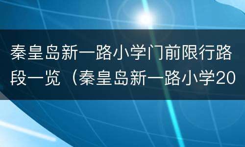 秦皇岛新一路小学门前限行路段一览（秦皇岛新一路小学2021报名）