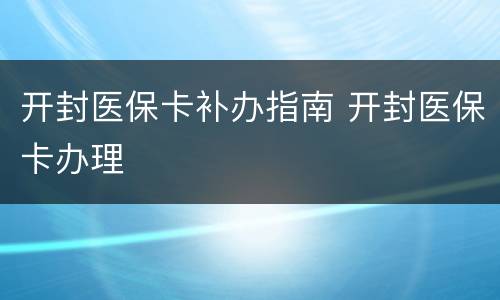 开封医保卡补办指南 开封医保卡办理