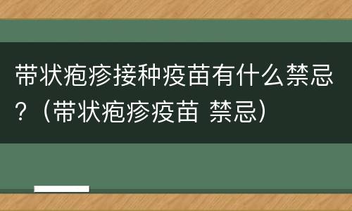 带状疱疹接种疫苗有什么禁忌?（带状疱疹疫苗 禁忌）