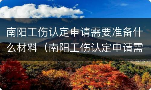 南阳工伤认定申请需要准备什么材料（南阳工伤认定申请需要准备什么材料呢）