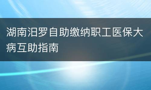 湖南汨罗自助缴纳职工医保大病互助指南