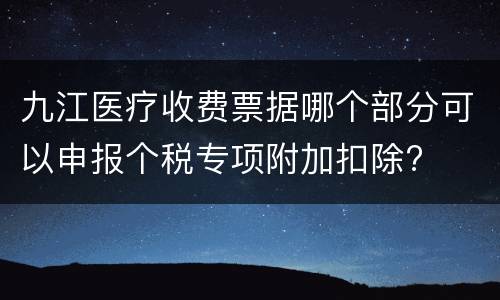 九江医疗收费票据哪个部分可以申报个税专项附加扣除?