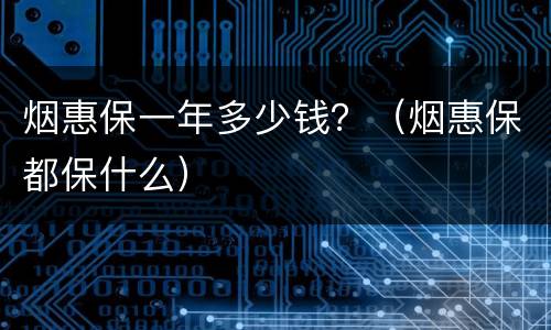 烟惠保一年多少钱？（烟惠保都保什么）