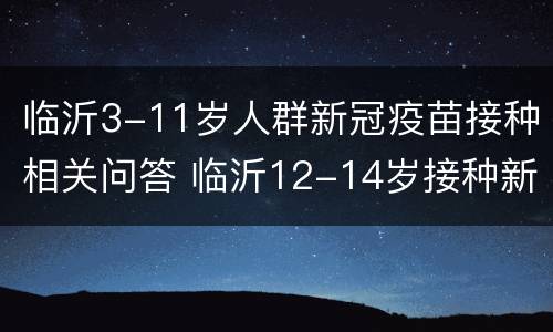 临沂3-11岁人群新冠疫苗接种相关问答 临沂12-14岁接种新冠疫苗