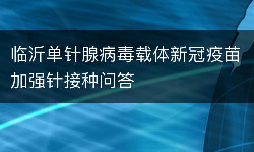 临沂单针腺病毒载体新冠疫苗加强针接种问答