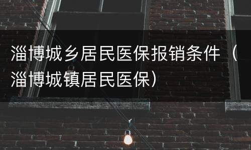 淄博城乡居民医保报销条件（淄博城镇居民医保）