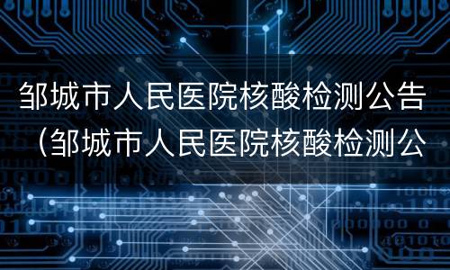 邹城市人民医院核酸检测公告（邹城市人民医院核酸检测公告查询）