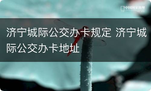 济宁城际公交办卡规定 济宁城际公交办卡地址