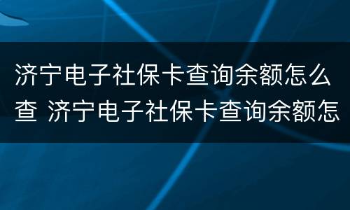 济宁电子社保卡查询余额怎么查 济宁电子社保卡查询余额怎么查不到