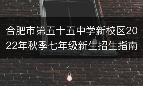 合肥市第五十五中学新校区2022年秋季七年级新生招生指南
