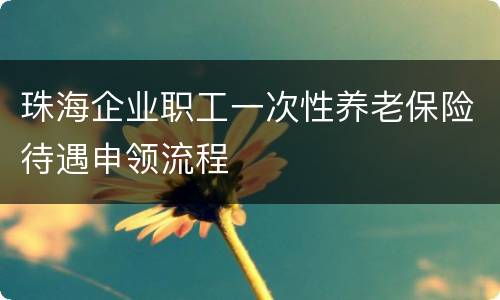 珠海企业职工一次性养老保险待遇申领流程