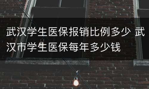武汉学生医保报销比例多少 武汉市学生医保每年多少钱