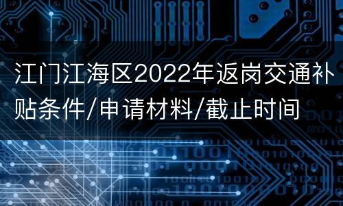 江门江海区2022年返岗交通补贴条件/申请材料/截止时间