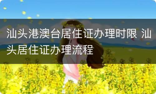 汕头港澳台居住证办理时限 汕头居住证办理流程