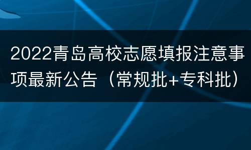 2022青岛高校志愿填报注意事项最新公告（常规批+专科批）