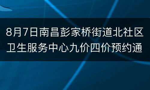 8月7日南昌彭家桥街道北社区卫生服务中心九价四价预约通知