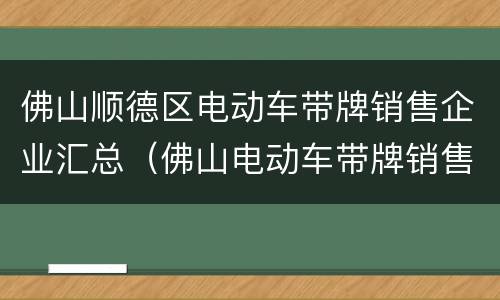 佛山顺德区电动车带牌销售企业汇总（佛山电动车带牌销售网点）