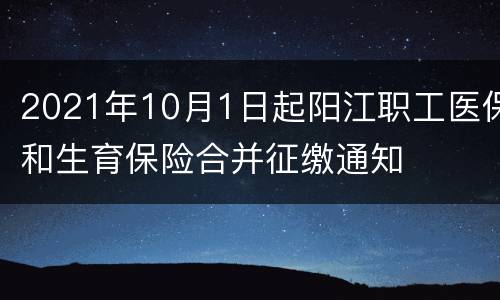 2021年10月1日起阳江职工医保和生育保险合并征缴通知