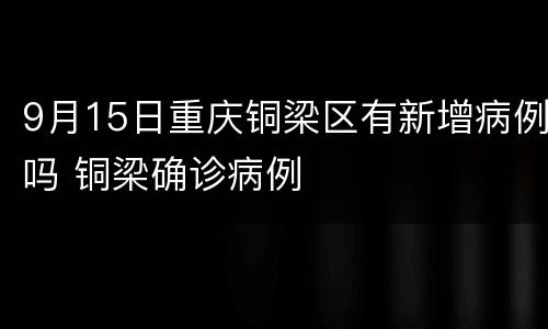 9月15日重庆铜梁区有新增病例吗 铜梁确诊病例