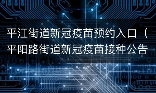 平江街道新冠疫苗预约入口（平阳路街道新冠疫苗接种公告）