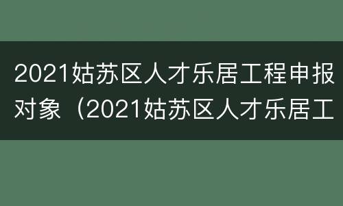 2021姑苏区人才乐居工程申报对象（2021姑苏区人才乐居工程申报对象有哪些）