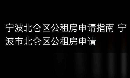 宁波北仑区公租房申请指南 宁波市北仑区公租房申请