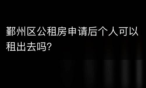 鄞州区公租房申请后个人可以租出去吗？
